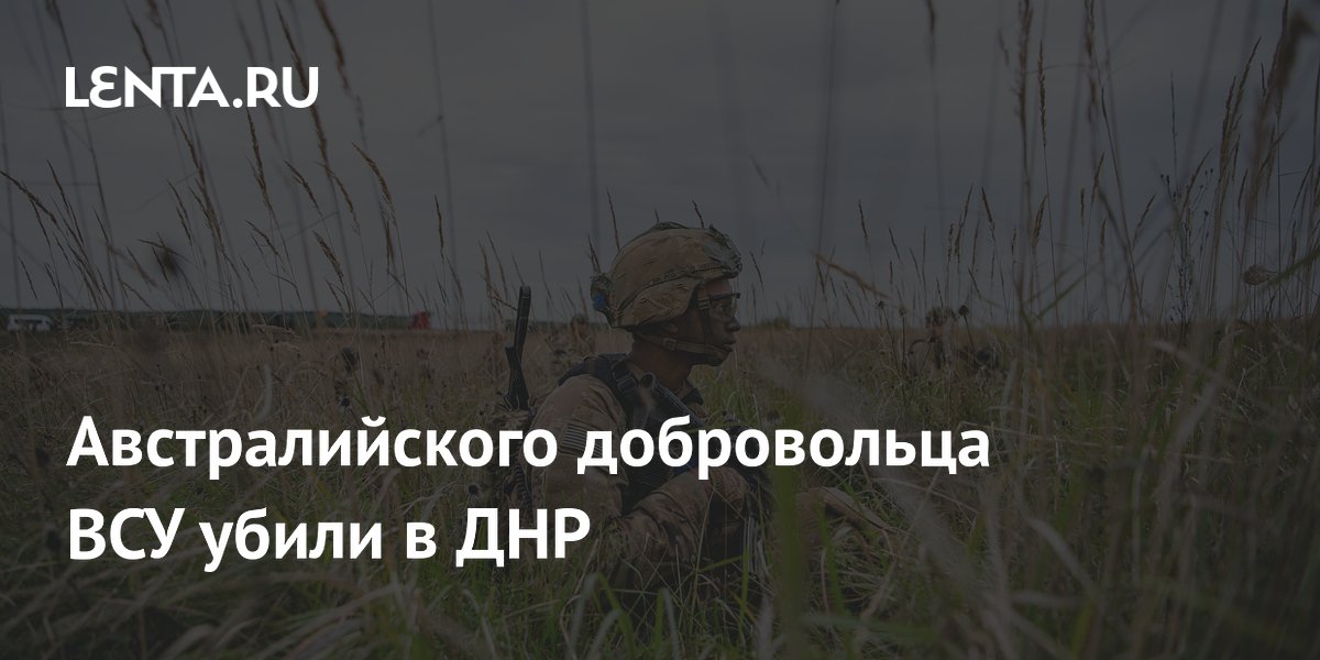 Австралийского добровольца ВСУ убили в ДНР