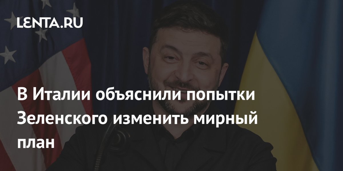 В Италии объяснили попытки Зеленского изменить мирный план