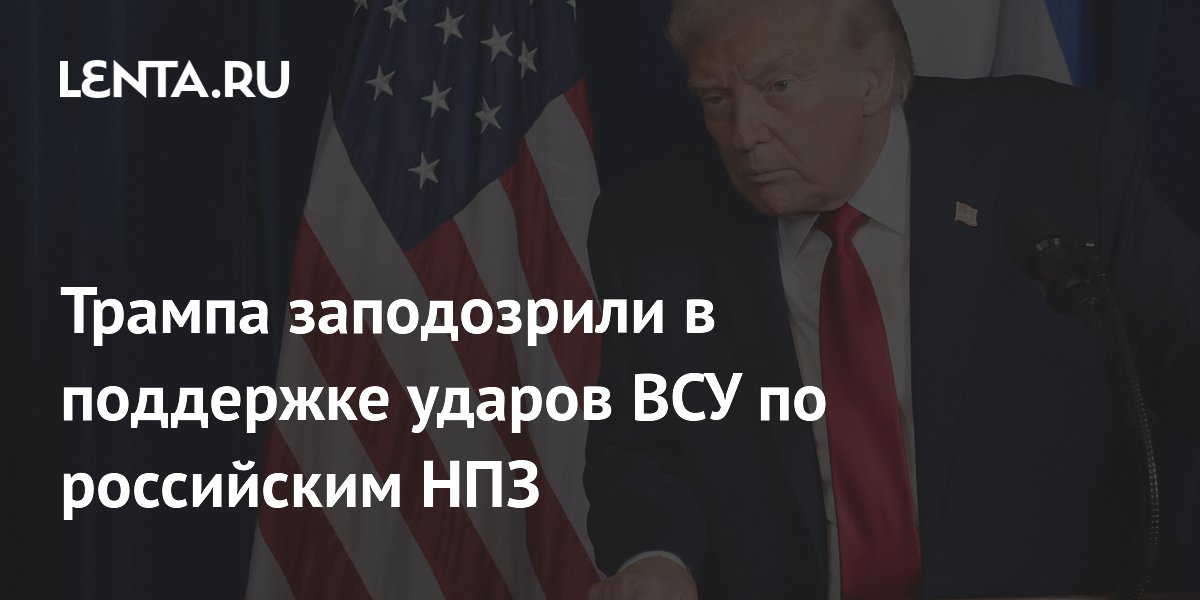 Трампа заподозрили в поддержке ударов ВСУ по российским НПЗ