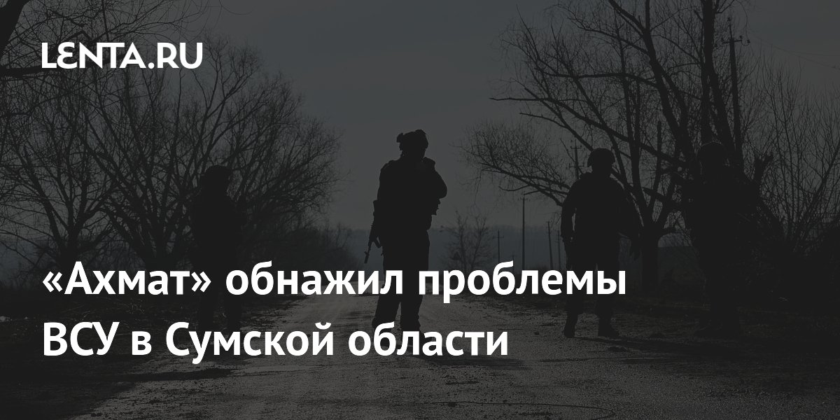 &laquo;Ахмат&raquo; обнажил проблемы ВСУ в Сумской области