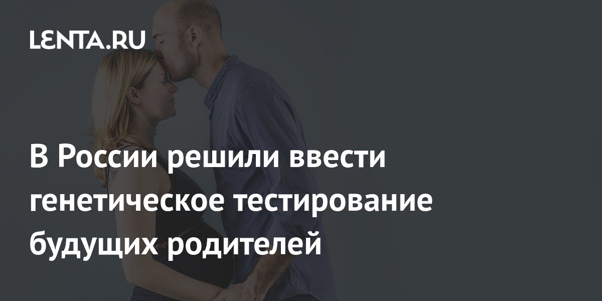 В России решили ввести генетическое тестирование будущих родителей