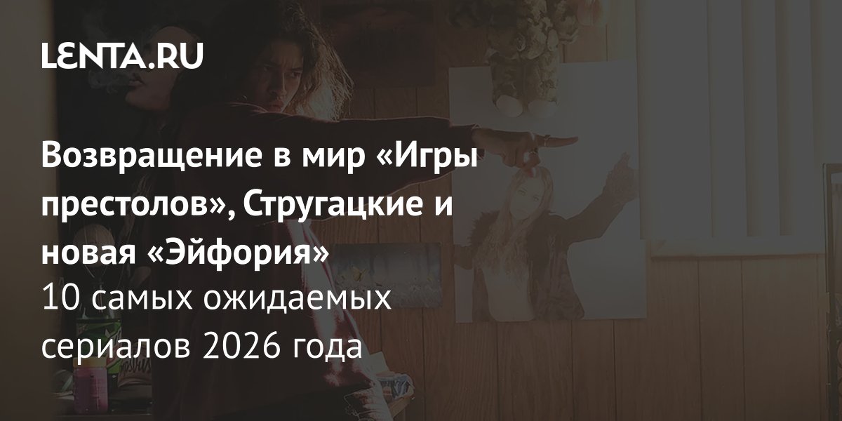 View - Лучшие сериалы 2026 года: Топ-10 самых ожидаемых российских и зарубежных сериалов: Сериалы: Культура: Lenta.ru