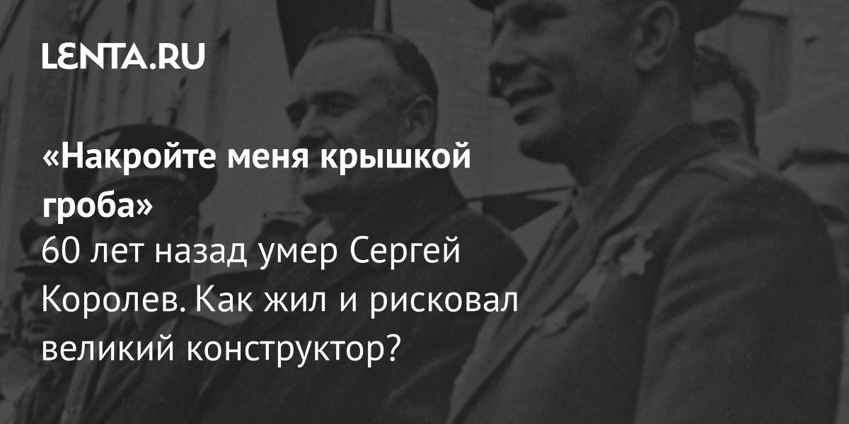 View - «Накройте меня крышкой гроба» 60 лет назад умер Сергей Королев. Как жил и рисковал великий конструктор?: Космос: Наука и техника: Lenta.ru