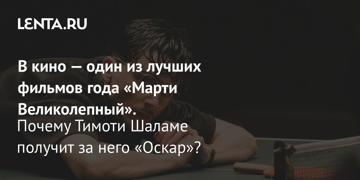 Gallery - В кино — один из лучших фильмов года «Марти Великолепный». Почему Тимоти Шаламе получит за него «Оскар»?: Кино: Культура: Lenta.ru