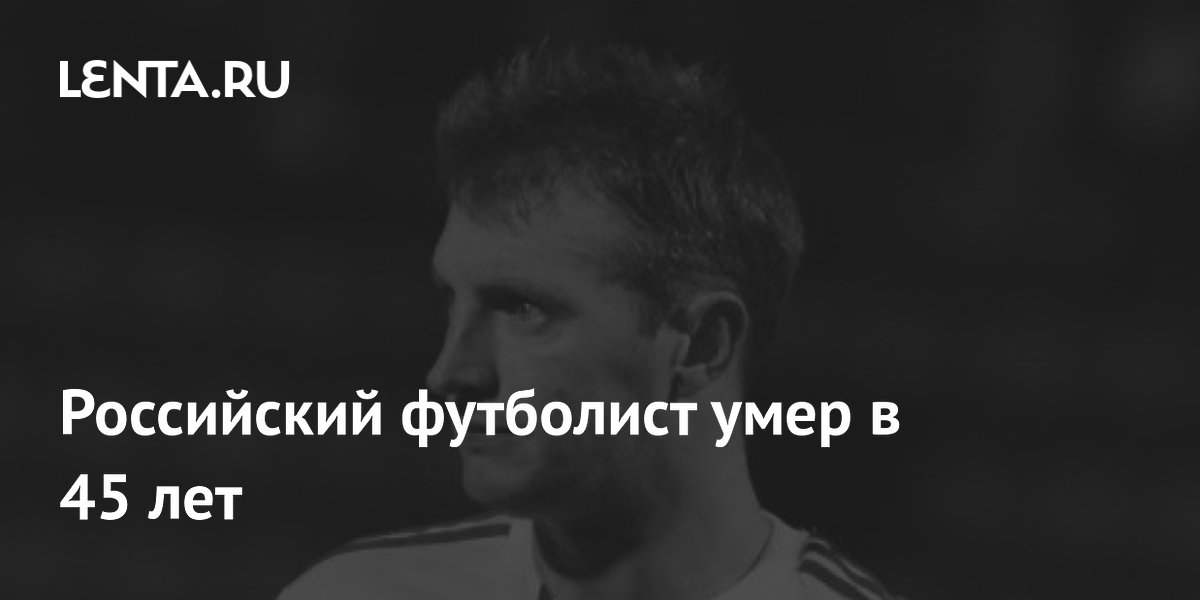 Российский футболист умер в 45 лет