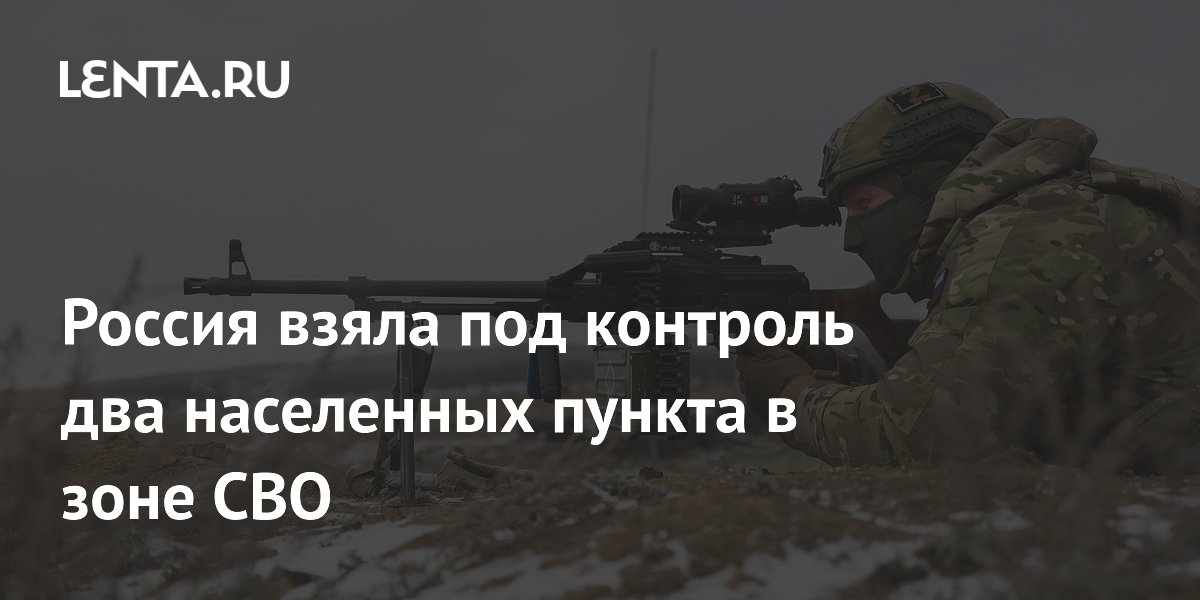 Россия взяла под контроль два населенных пункта в зоне СВО