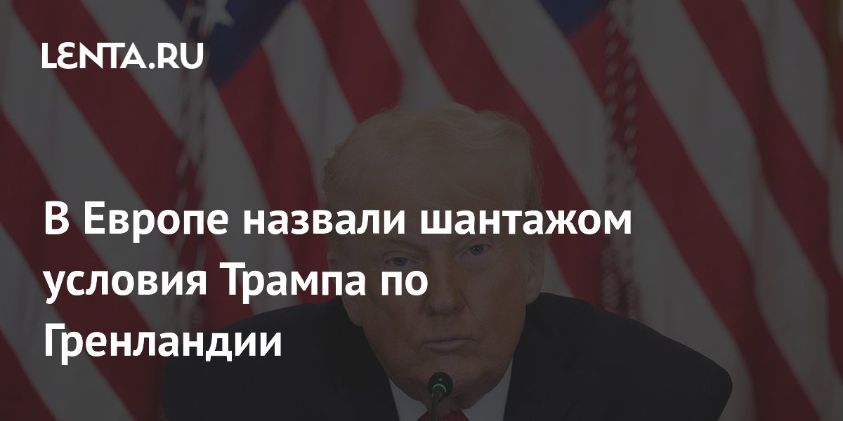 В Европе назвали шантажом условия Трампа по Гренландии