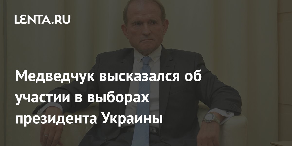 Медведчук высказался об участии в выборах президента Украины