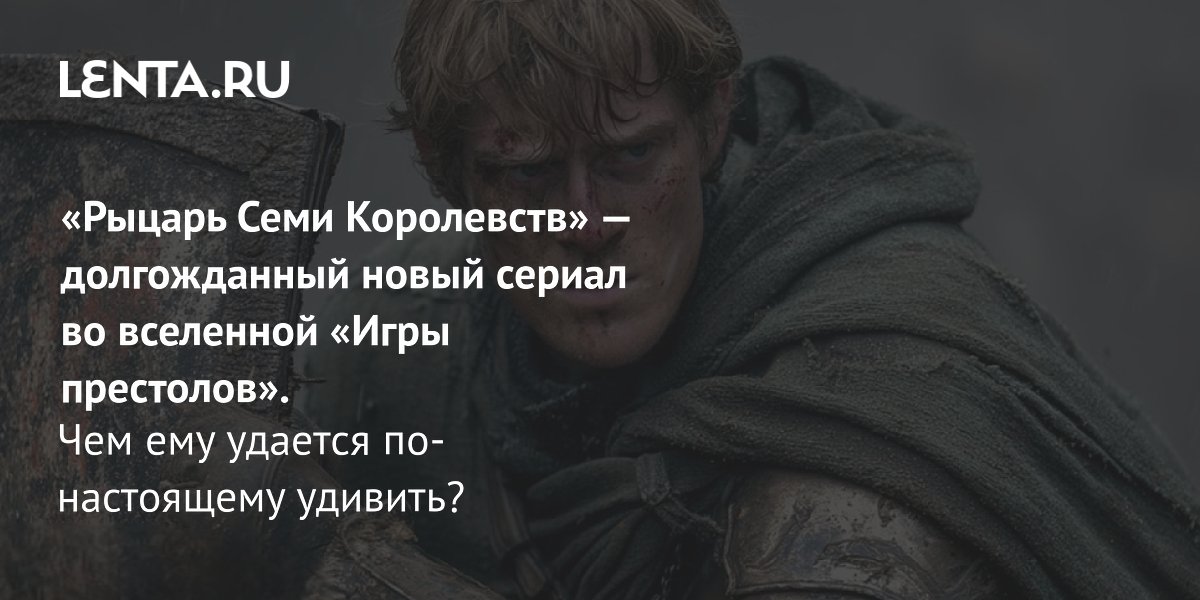 Gallery - Сериал «Рыцарь Семи Королевств» (2026): рецензия, дата выхода всех серий, сюжет, актёры, где смотреть: Сериалы: Культура: Lenta.ru