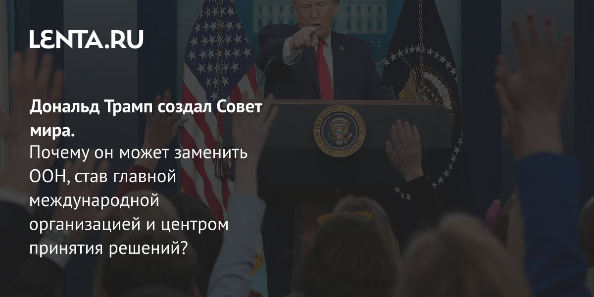 View - Что такое Совет Мира: цель организации, участники, возможная альтернатива ООН, реакция мирового сообщества: Политика: Мир: Lenta.ru