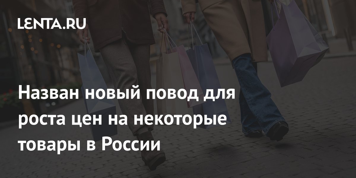 Назван новый повод для роста цен на некоторые товары в России