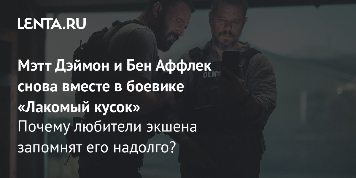 Gallery - Мэтт Дэймон и Бен Аффлек снова вместе в боевике «Лакомый кусок» Почему любители экшена запомнят его надолго?: Кино: Культура: Lenta.ru