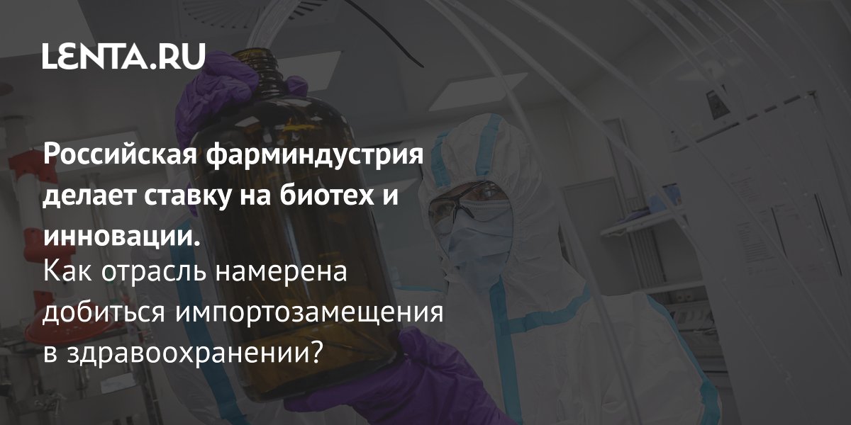 Gallery - Российская фарминдустрия делает ставку на биотех и инновации. Как отрасль намерена добиться импортозамещения в здравоохранении?: Бизнес: Экономика: Lenta.ru