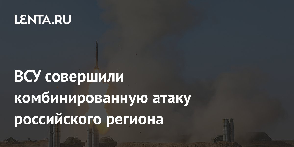 ВСУ совершили комбинированную атаку российского региона