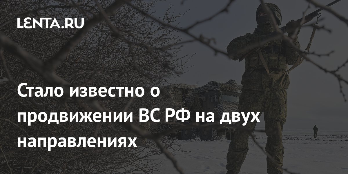 Стало известно о продвижении ВС РФ на двух направлениях