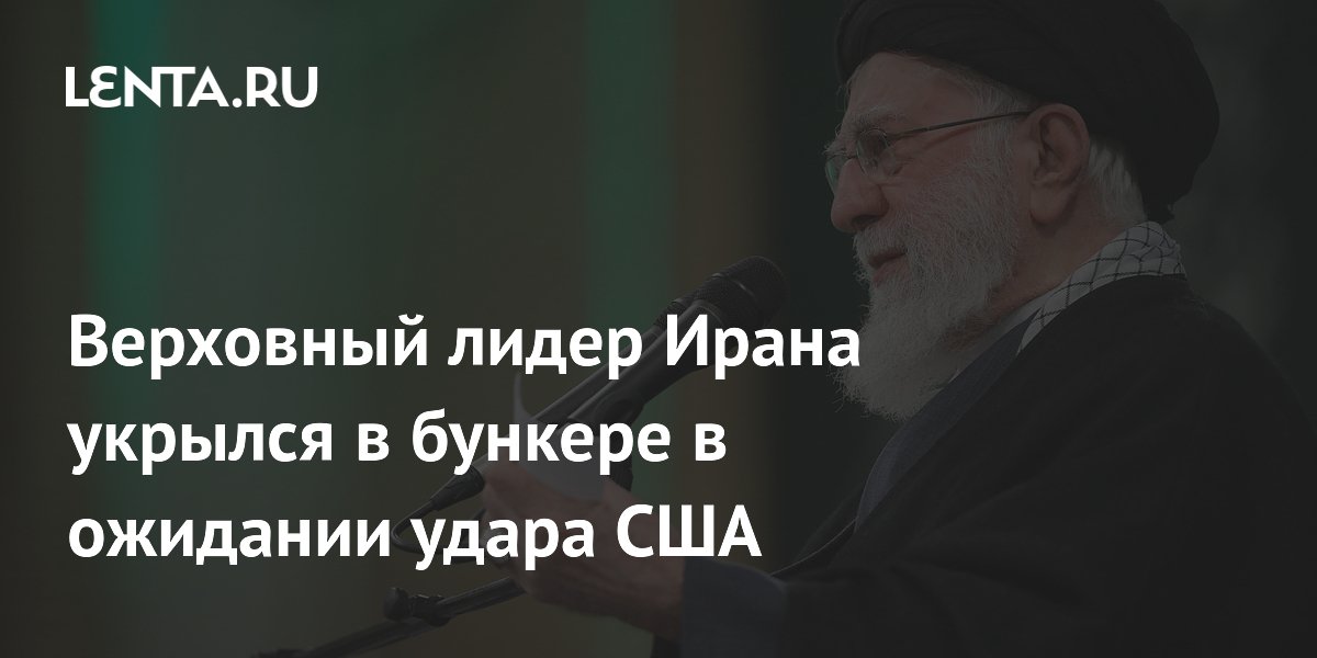 Верховный лидер Ирана укрылся в бункере в ожидании удара США