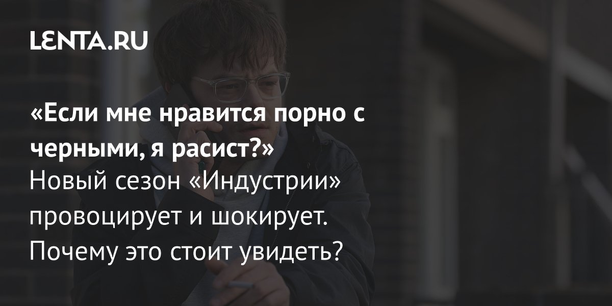 Gallery - Сериал «Индустрия», 4 сезон, 2026: рецензия, сюжет, актеры, количество серий, график выхода серий, где смотреть: Сериалы: Культура: Lenta.ru