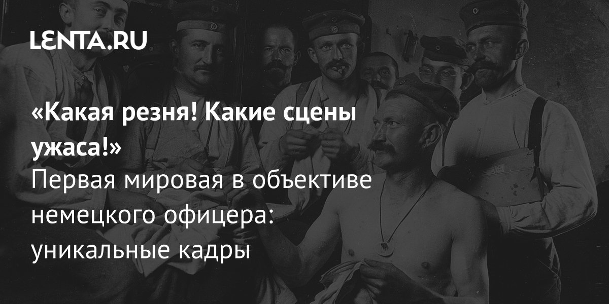 Gallery - «Какая резня! Какие сцены ужаса!» Первая мировая в объективе немецкого офицера: уникальные кадры: История: Наука и техника: Lenta.ru