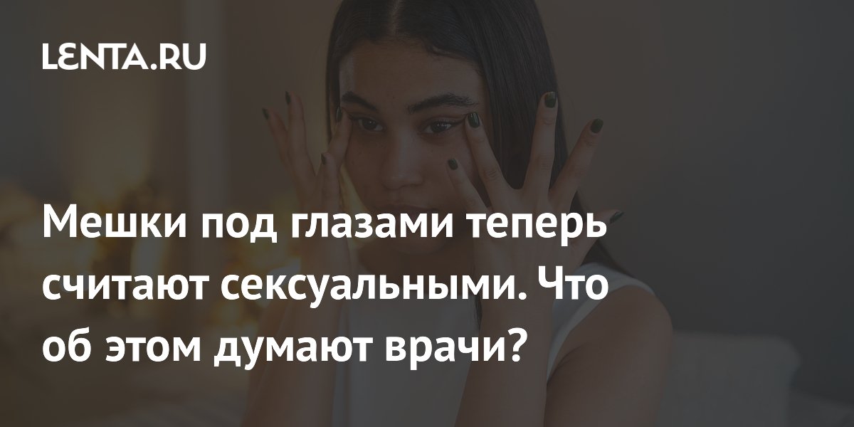 View - Мешки под глазами: Причина появления, как избавиться и почему могут казаться сексуальными : Уход за собой: Забота о себе: Lenta.ru