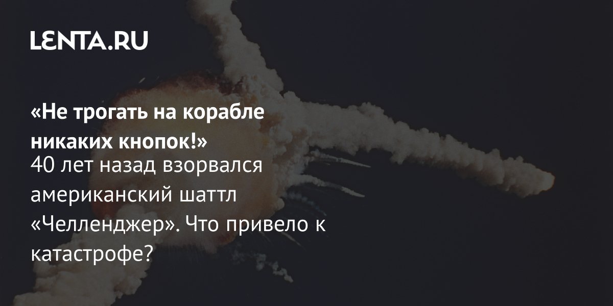 View - «Не трогать на корабле никаких кнопок!» 40 лет назад взорвался американский шаттл «Челленджер». Что привело к катастрофе?: Космос: Наука и техника: Lenta.ru