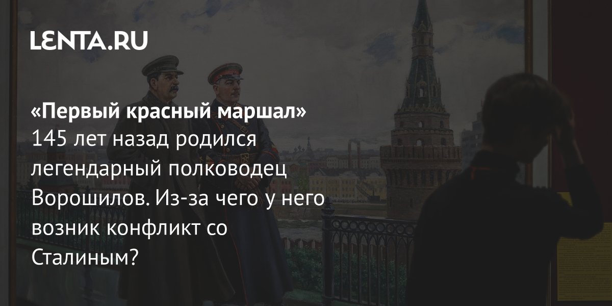 View - «Первый красный маршал» 145 лет назад родился легендарный полководец Ворошилов. Из-за чего у него возник конфликт со Сталиным?: История: Наука и техника: Lenta.ru