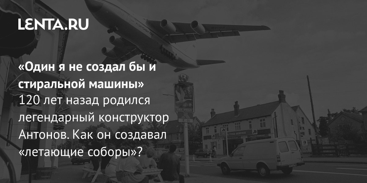 View - «Один я не создал бы и стиральной машины» 120 лет назад родился легендарный конструктор Антонов. Как он создавал «летающие соборы»?: Оружие: Наука и техника: Lenta.ru