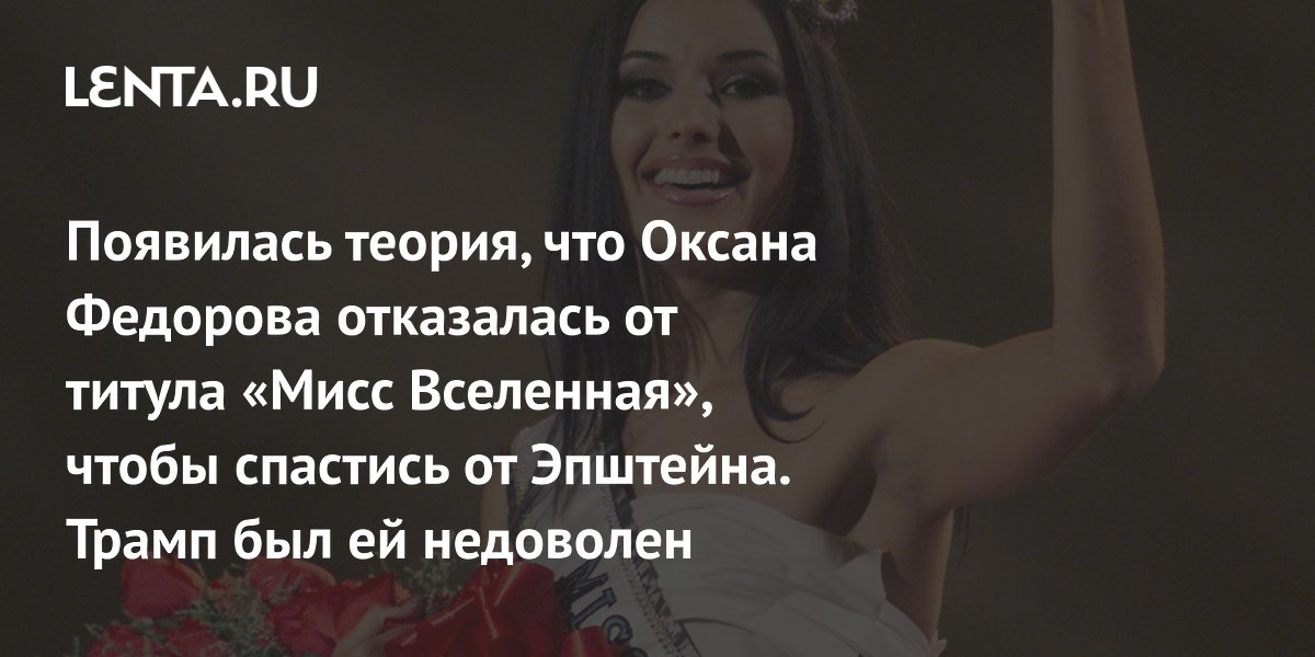 View - Отказ Оксаны Федоровой от титула «Мисс Вселенная»: почему отказалась, реакция Дональда Трампа, причем тут Джеффри Эпштейн, скандальные вечеринки финансиста-педофила: Явления: Ценности: Lenta.ru