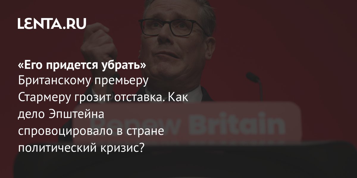 View - Скандал вокруг Стармера: связи с Эпштейном, последствия на выборах для премьер-министра Британии: Политика: Мир: Lenta.ru