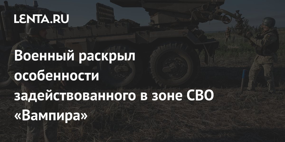 Военный раскрыл особенности задействованного в зоне СВО «Вампира ...