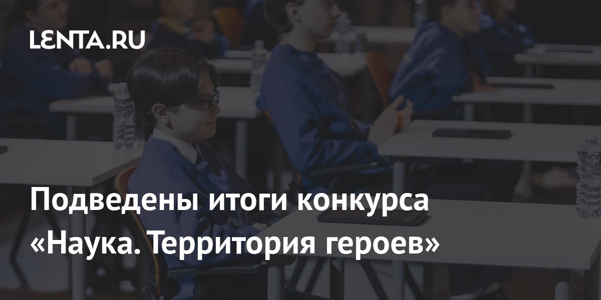 Подведены итоги конкурса «Наука. Территория героев»: Общество: Россия ...