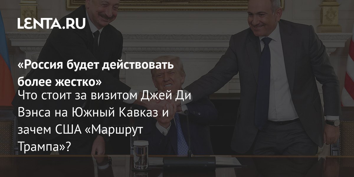 View - Визит Вэнса в Армению и Азербайджан: цели США в регионе, реакция России, мнение эксперта Николая Силаева: Закавказье: Бывший СССР: Lenta.ru