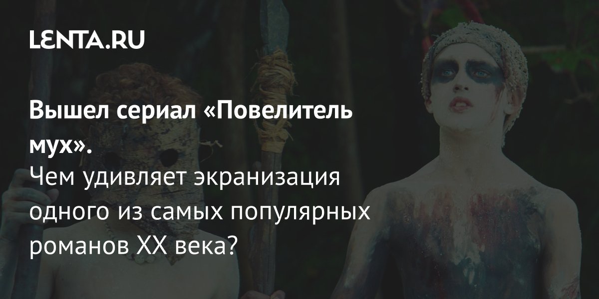 Gallery - Сериал «Повелитель мух», 2026 год: рецензия, сюжет, актеры, график выхода серий, где смотреть: Сериалы: Культура: Lenta.ru
