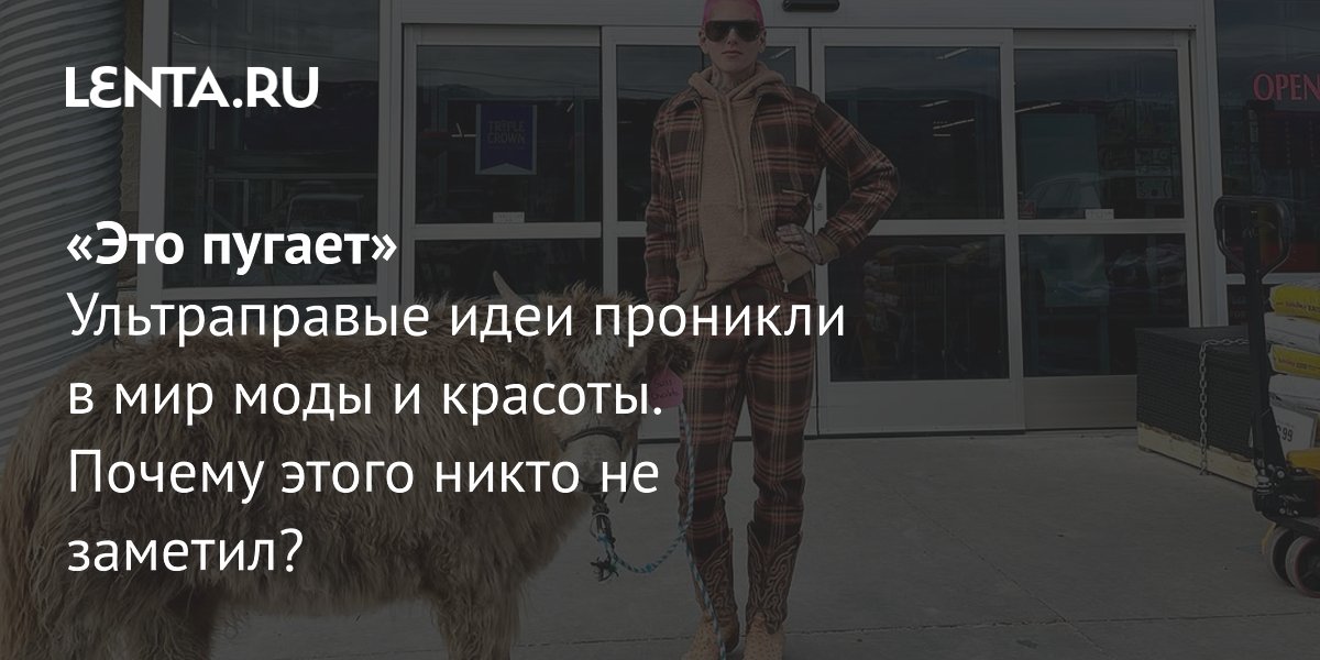 Gallery - «Это пугает» Ультраправые идеи проникли в мир моды и красоты. Почему этого никто не заметил?: Явления: Ценности: Lenta.ru