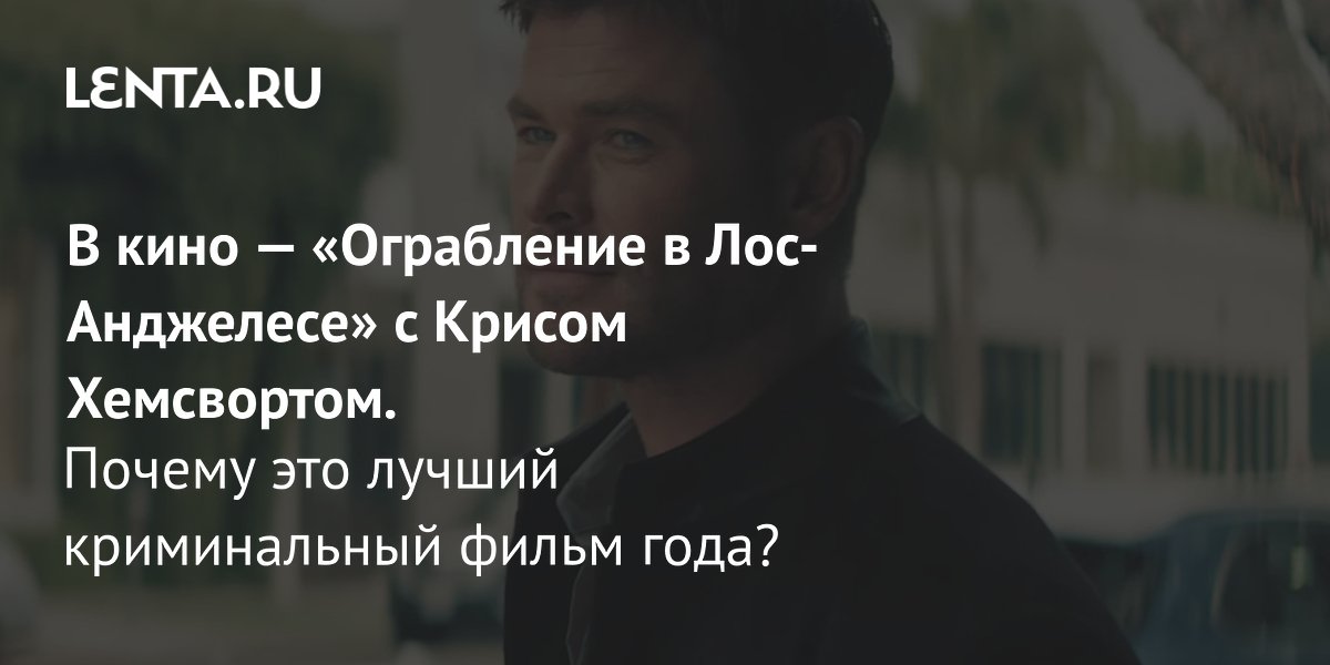 View - В кино — «Ограбление в Лос-Анджелесе» с Крисом Хемсвортом. Почему это лучший криминальный фильм года?: Кино: Культура: Lenta.ru