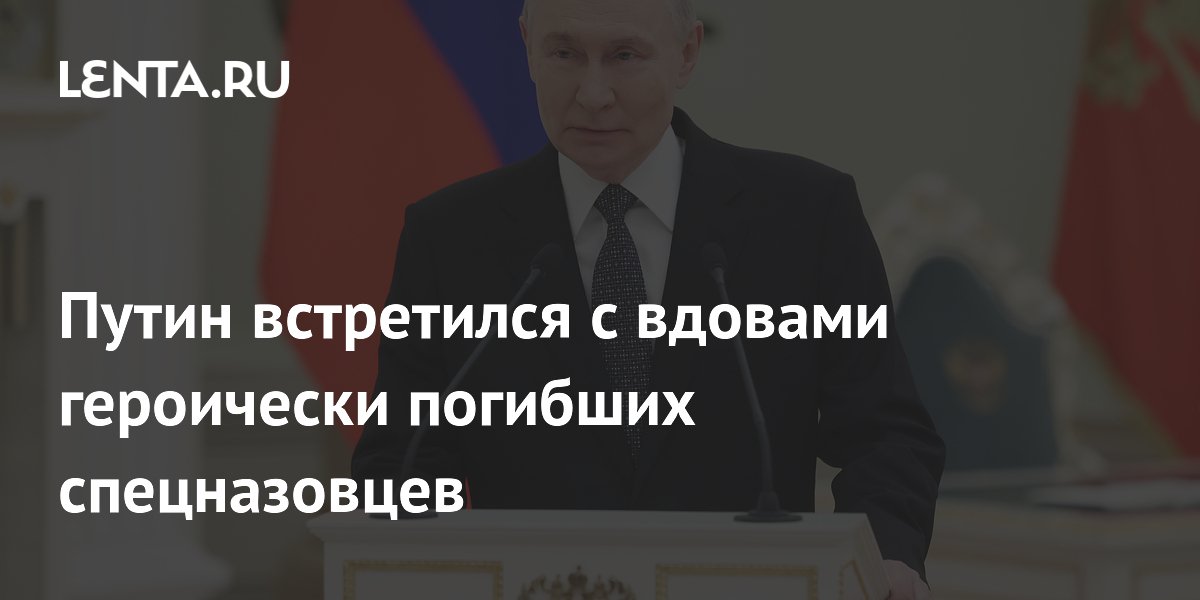 Путин встретился с вдовами героически погибших спецназовцев