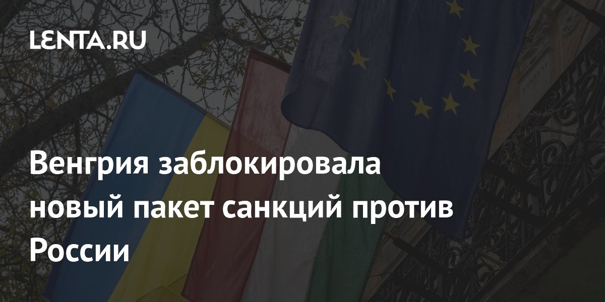 Венгрия заблокировала новый пакет санкций против России