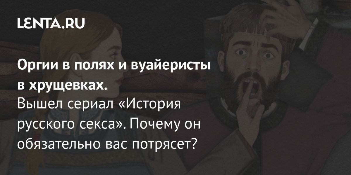 View - Сериал «История русского секса», 2026: рецензия, сюжет, действующие лица, стоит ли смотреть, дата выхода, где смотреть: Сериалы: Культура: Lenta.ru