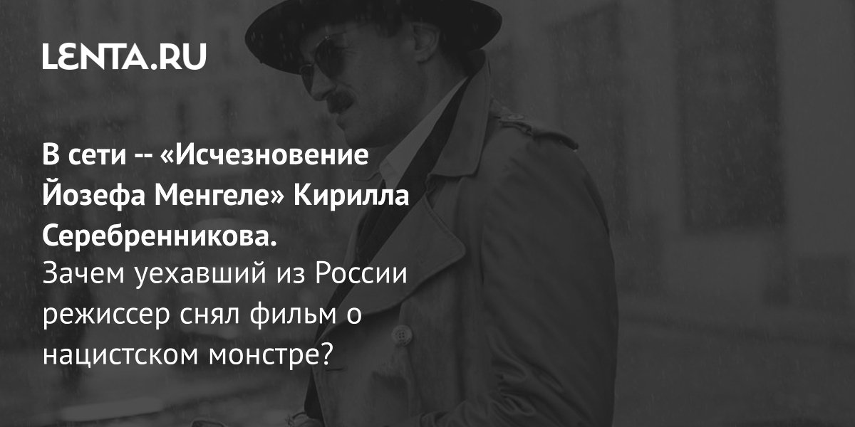 Gallery - Фильм «Исчезновение Йозефа Менгеле» Кирилла Серебренникова: рецензия, сюжет, актеры, дата выхода, где смотреть: Кино: Культура: Lenta.ru