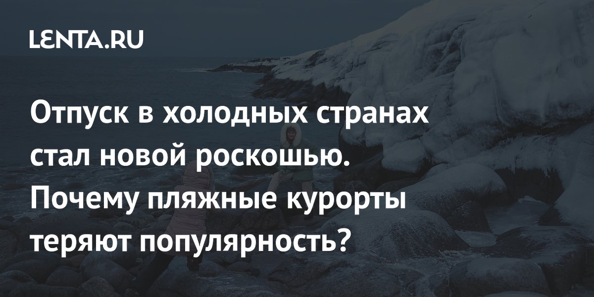 Gallery - Тренд на coolcation: как появился, кому подойдет, где провести отпуск в прохладе: Мир: Путешествия: Lenta.ru