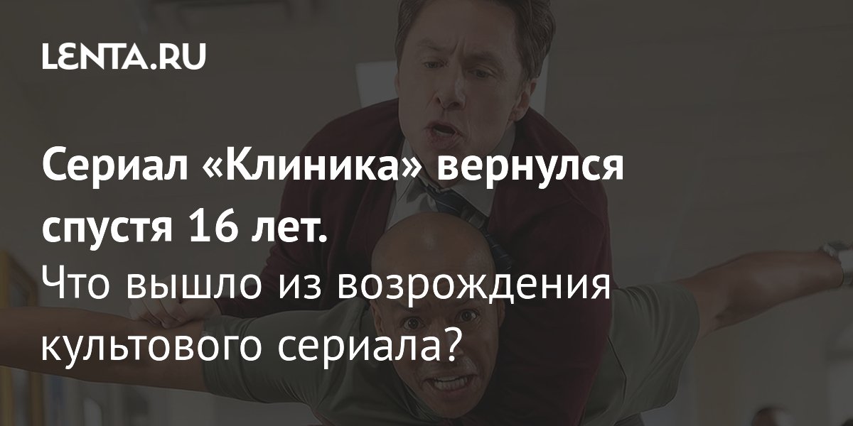 Gallery - Сериал «Клиника» вернулся спустя 16 лет. Что вышло из возрождения культового сериала?: Сериалы: Культура: Lenta.ru