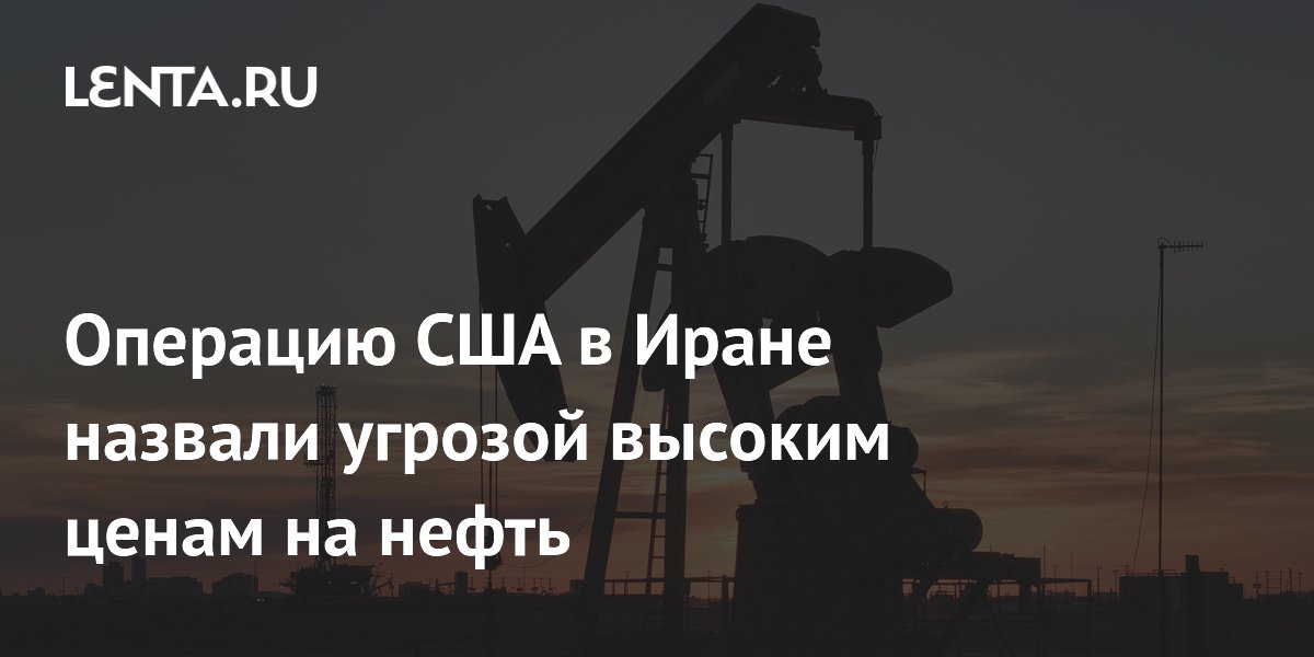 Операцию США в Иране назвали угрозой высоким ценам на нефть