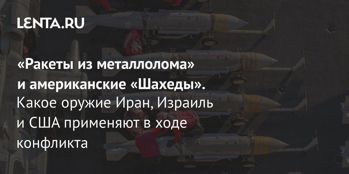 View - «Ракеты из металлолома» и американские «Шахеды». Какое оружие Иран, Израиль и США применяют в ходе конфликта: Оружие: Наука и техника: Lenta.ru