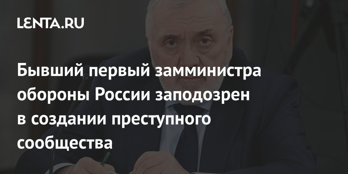 Бывший первый замминистра обороны России заподозрен в создании преступного сообщества
