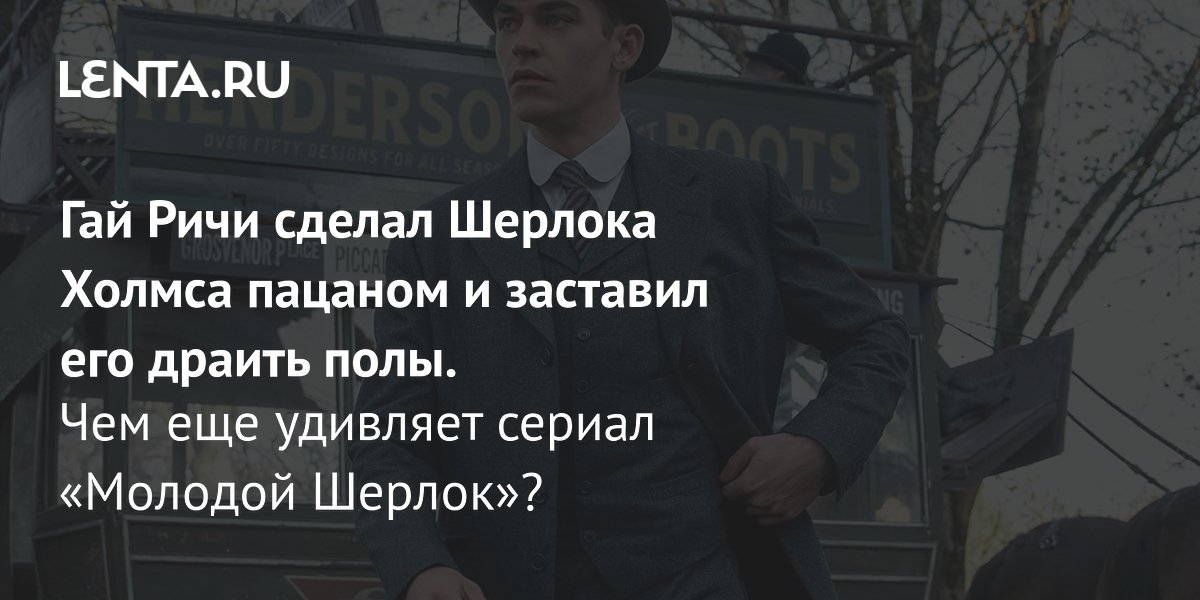Gallery - Сериал «Молодой Шерлок» Гая Ричи, 2026: рецензия, сюжет, актеры, дата выхода, количество серий, где смотреть: Сериалы: Культура: Lenta.ru