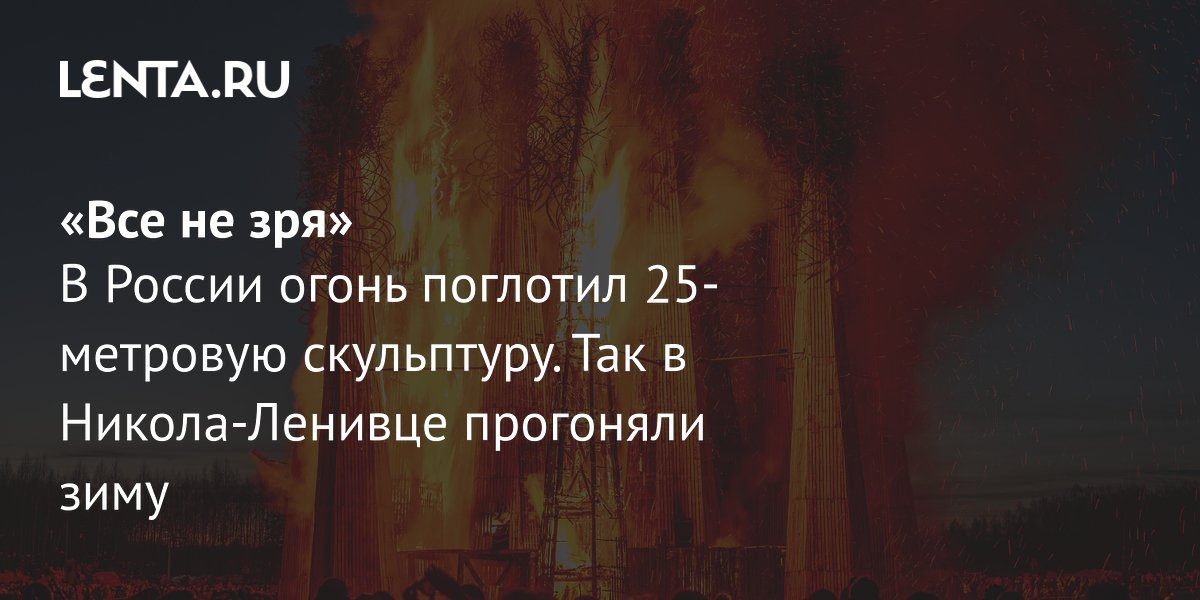 Gallery - Арт-парк Никола-Ленивец: масленица 2026, сожжение фигуры, фото: Мир: Путешествия: Lenta.ru