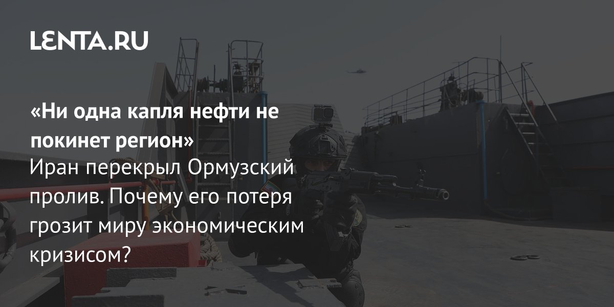 View - Блокада Ормузского пролива: почему Иран атакует гражданские суда, что будет с ценами на нефть, реакция Европы и США: Политика: Мир: Lenta.ru