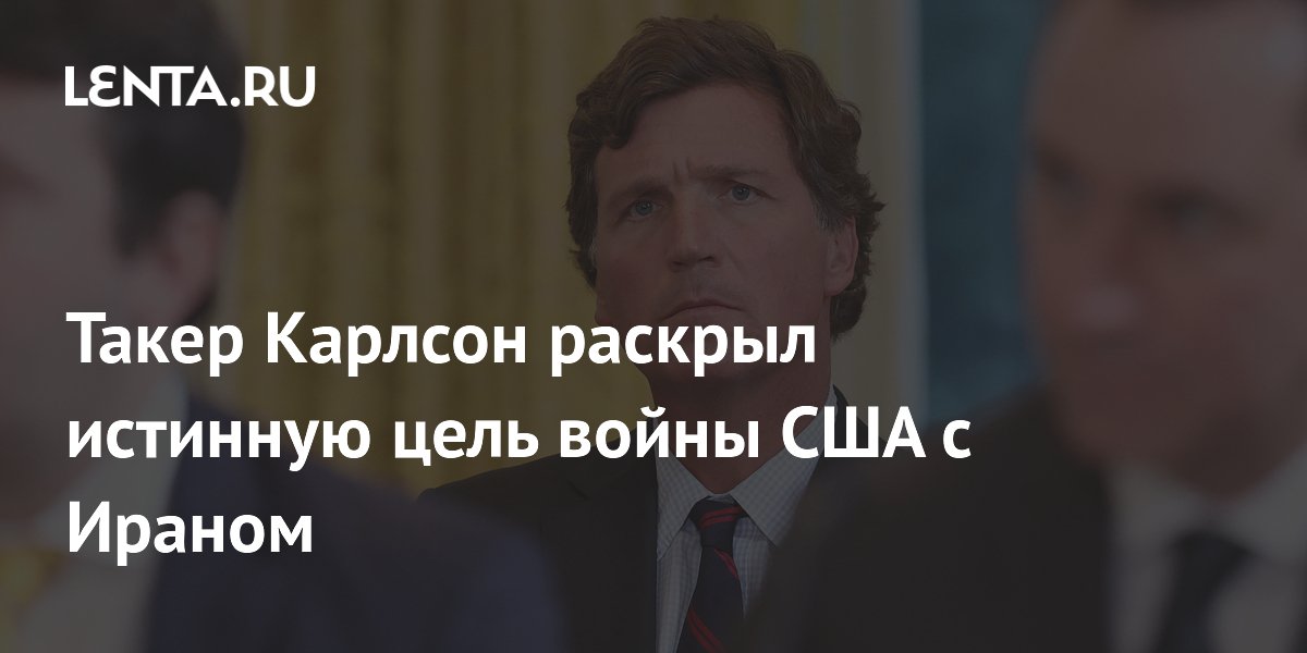 Такер Карлсон раскрыл истинную цель войны США с Ираном