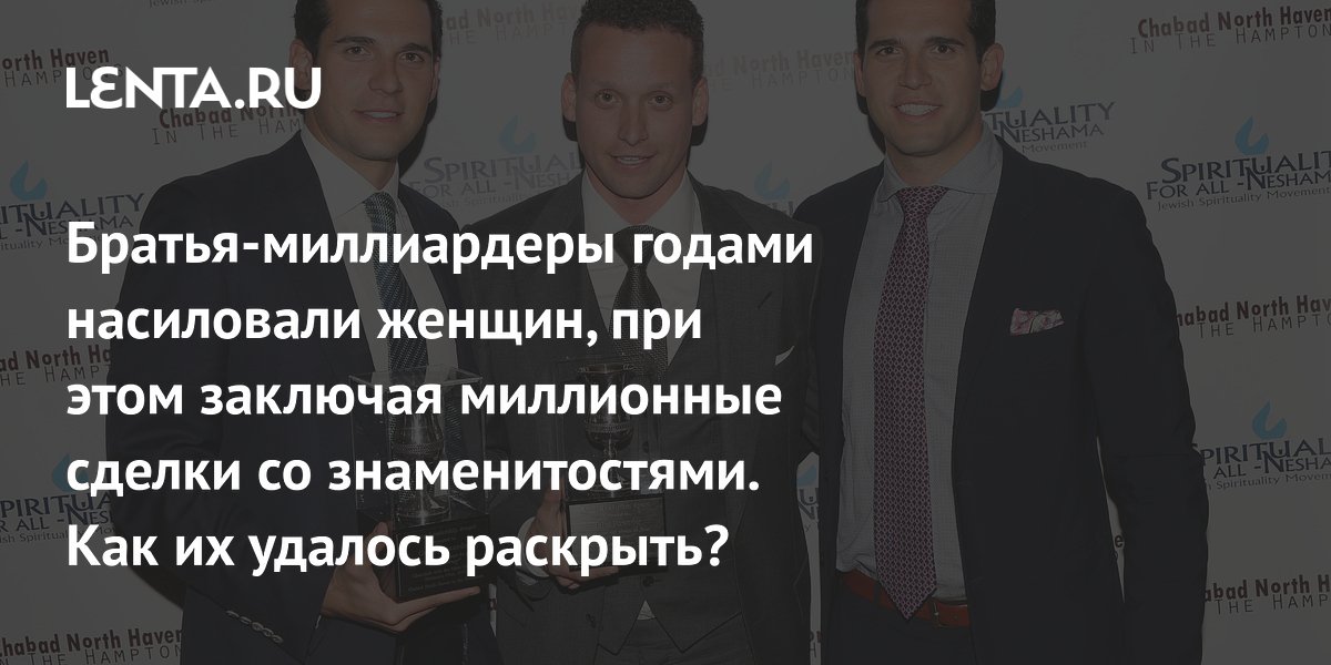View - Братья-миллиардеры годами насиловали женщин, при этом заключая миллионные сделки со знаменитостями. Как их удалось раскрыть?: Происшествия: Из жизни: Lenta.ru
