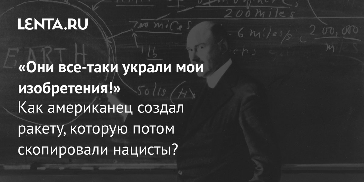 View - «Они все-таки украли мои изобретения!» Как американец создал ракету, которую потом скопировали нацисты?: Техника: Наука и техника: Lenta.ru