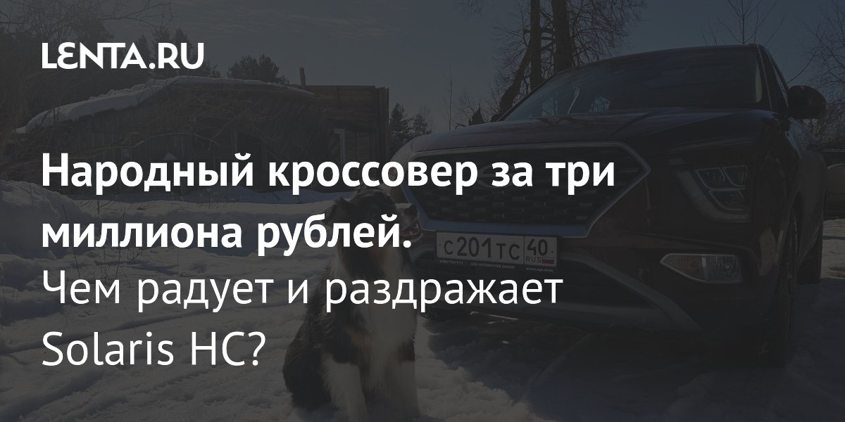 Народный кроссовер за три миллиона рублей. Чем радует и раздражает Solaris HC?